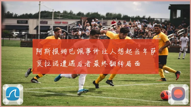 阿斯报姆巴佩事件让人想起当年萨莫拉诺遭遇后者最终翻转局面