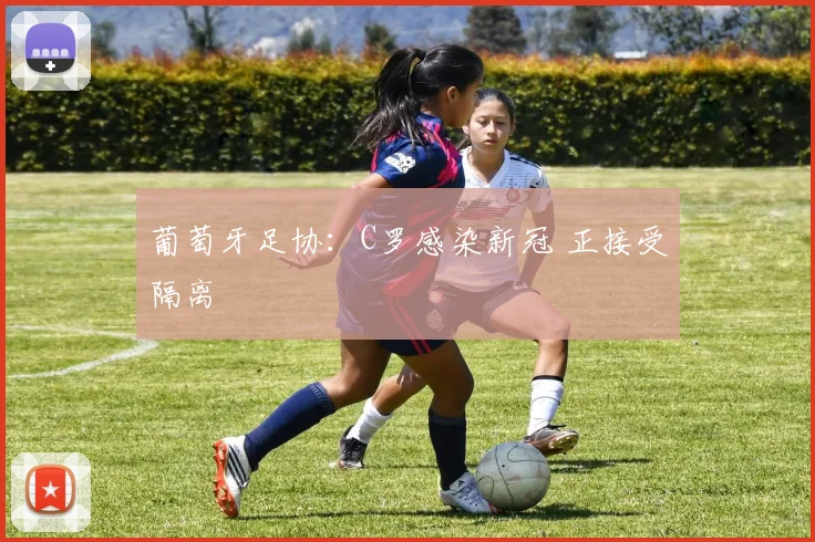 葡萄牙足协：C罗感染新冠 正接受隔离