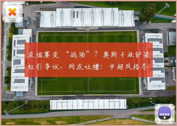 友谊赛变 “战场”？奥斯卡放铲染红引争议，网友吐槽：中超风格尽显