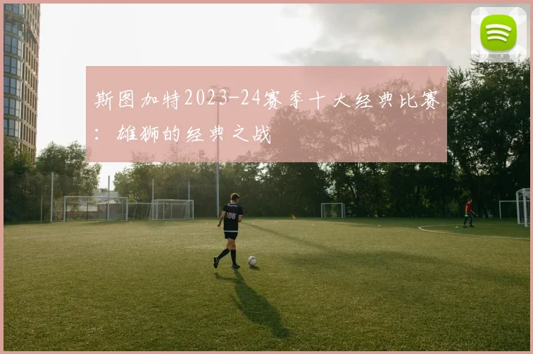 斯图加特2023-24赛季十大经典比赛：雄狮的经典之战