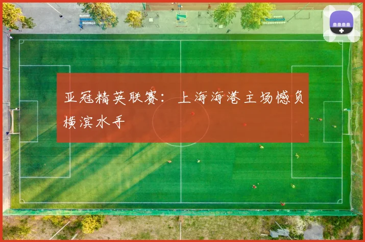 亚冠精英联赛：上海海港主场憾负横滨水手