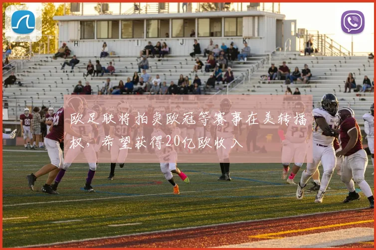 欧足联将拍卖欧冠等赛事在美转播权，希望获得20亿欧收入
