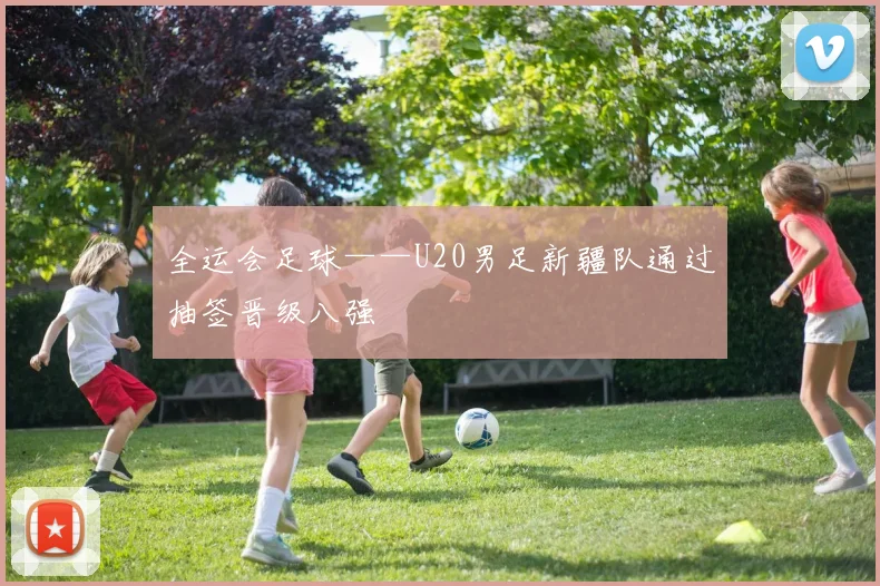 全运会足球——U20男足新疆队通过抽签晋级八强