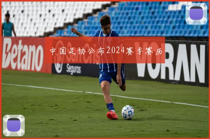 中国足协公布2024赛季赛历